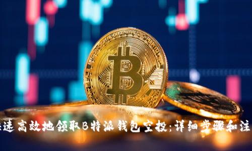 如何快速高效地领取B特派钱包空投：详细步骤和注意事项